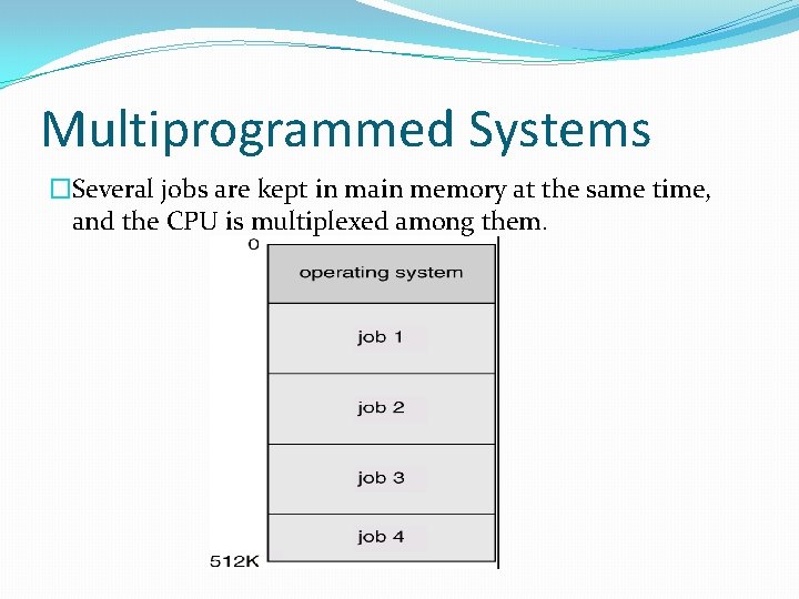 Multiprogrammed Systems �Several jobs are kept in main memory at the same time, and