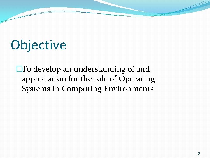 Objective �To develop an understanding of and appreciation for the role of Operating Systems