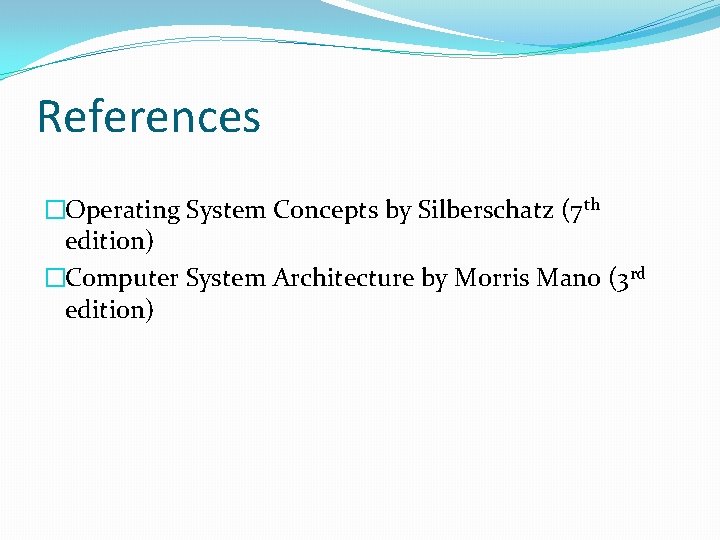 References �Operating System Concepts by Silberschatz (7 th edition) �Computer System Architecture by Morris