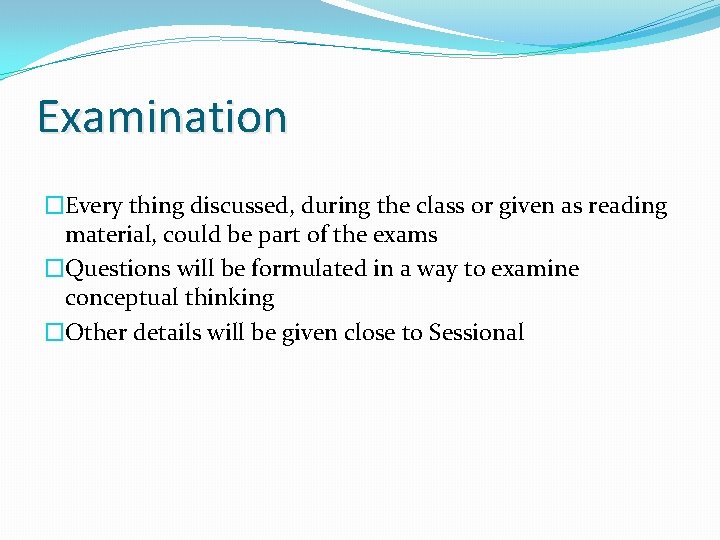 Examination �Every thing discussed, during the class or given as reading material, could be