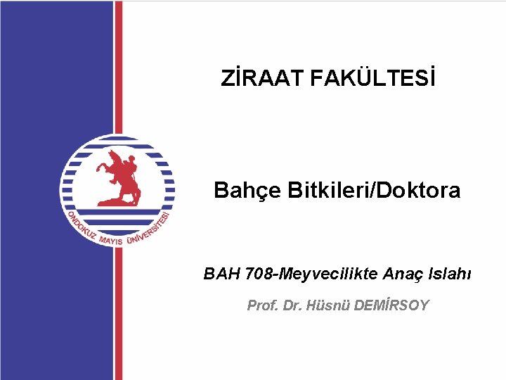 ZİRAAT FAKÜLTESİ Bahçe Bitkileri/Doktora BAH 708 -Meyvecilikte Anaç Islahı Prof. Dr. Hüsnü DEMİRSOY 