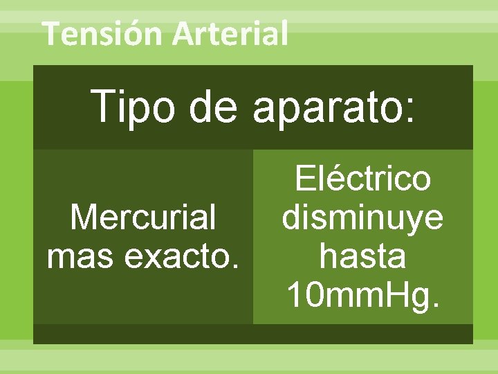 Tensión Arterial Tipo de aparato: Mercurial mas exacto. Eléctrico disminuye hasta 10 mm. Hg.