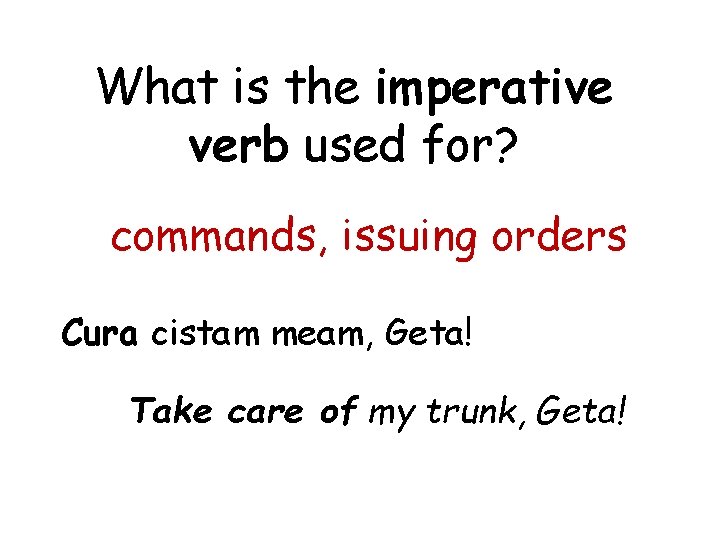 What is the imperative verb used for? commands, issuing orders Cura cistam meam, Geta!