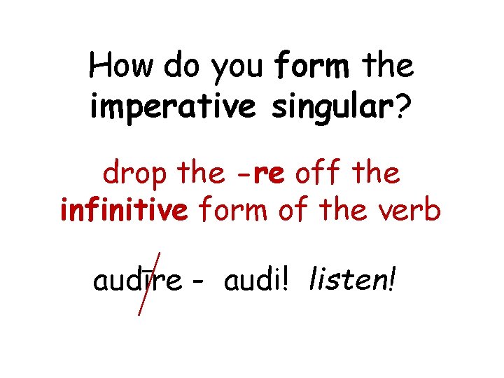 How do you form the imperative singular? drop the -re off the infinitive form