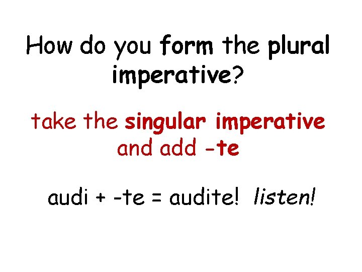 How do you form the plural imperative? take the singular imperative and add -te