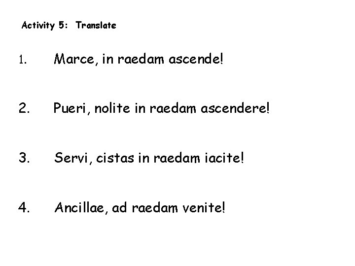 Activity 5: Translate 1. Marce, in raedam ascende! 2. Pueri, nolite in raedam ascendere!