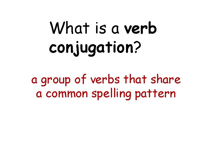 What is a verb conjugation? a group of verbs that share a common spelling