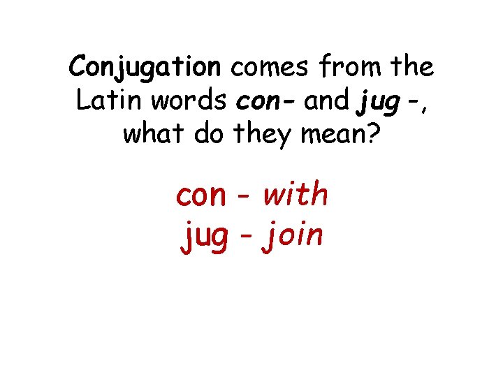 Conjugation comes from the Latin words con- and jug -, what do they mean?