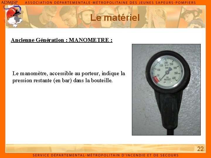 Le matériel Ancienne Génération : MANOMETRE : Le manomètre, accessible au porteur, indique la