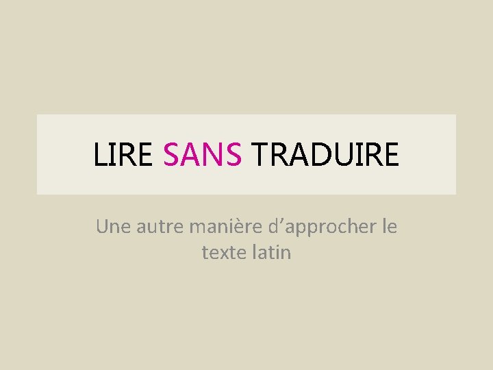 LIRE SANS TRADUIRE Une autre manière d’approcher le texte latin 