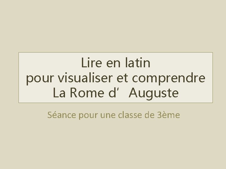 Lire en latin pour visualiser et comprendre La Rome d’Auguste Séance pour une classe