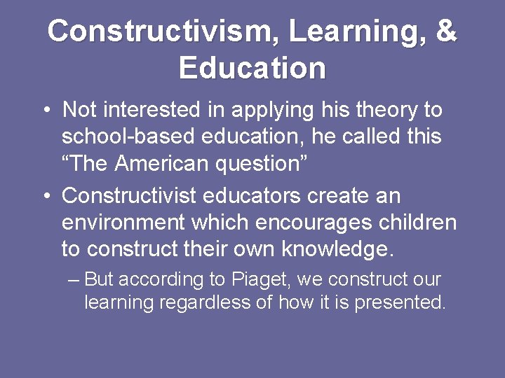 Constructivism, Learning, & Education • Not interested in applying his theory to school-based education, Constructivism, Learning, & Education • Not interested in applying his theory to school-based education,