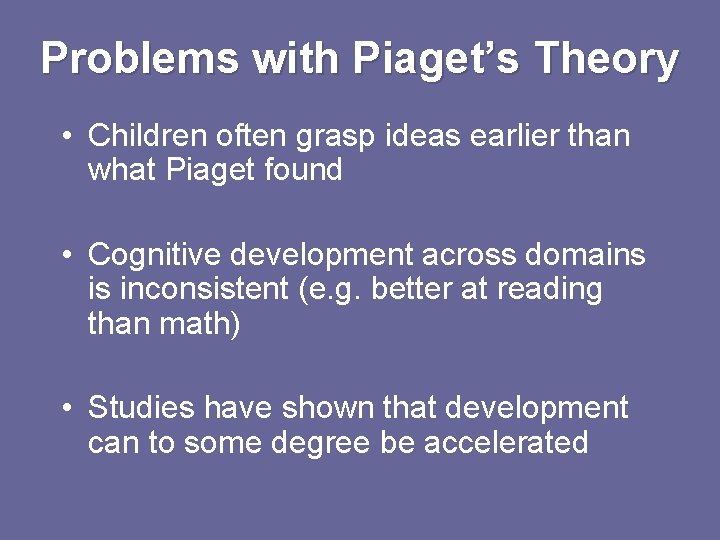 Problems with Piaget’s Theory • Children often grasp ideas earlier than what Piaget found Problems with Piaget’s Theory • Children often grasp ideas earlier than what Piaget found