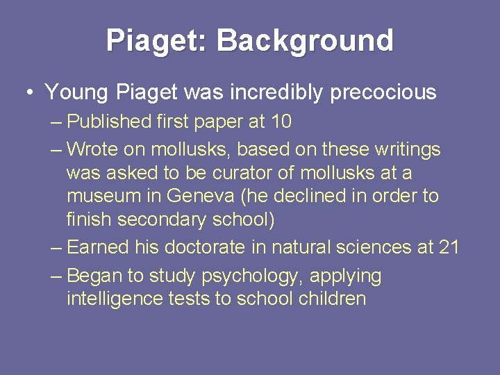Piaget: Background • Young Piaget was incredibly precocious – Published first paper at 10 Piaget: Background • Young Piaget was incredibly precocious – Published first paper at 10