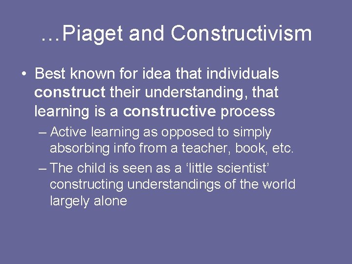 …Piaget and Constructivism • Best known for idea that individuals construct their understanding, that …Piaget and Constructivism • Best known for idea that individuals construct their understanding, that