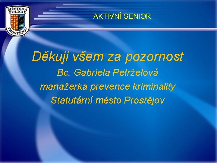 AKTIVNÍ SENIOR Děkuji všem za pozornost Bc. Gabriela Petrželová manažerka prevence kriminality Statutární město