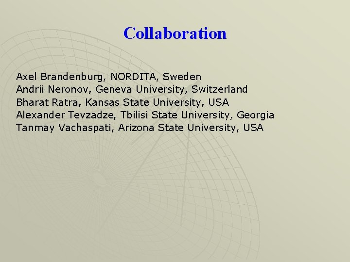 Collaboration Axel Brandenburg, NORDITA, Sweden Andrii Neronov, Geneva University, Switzerland Bharat Ratra, Kansas State