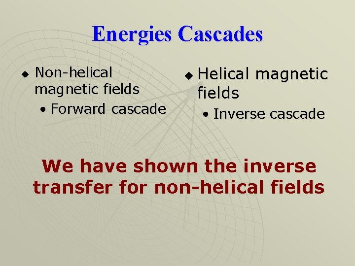Energies Cascades u Non-helical magnetic fields • Forward cascade u Helical magnetic fields •