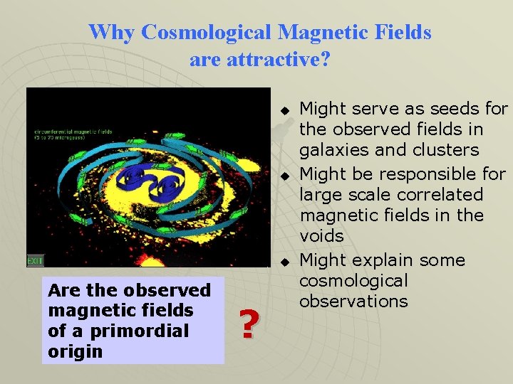 Why Cosmological Magnetic Fields are attractive? u u u Are the observed magnetic fields