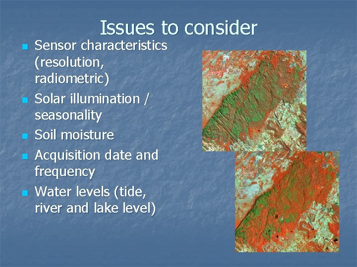 Issues to consider n n n Sensor characteristics (resolution, radiometric) Solar illumination / seasonality