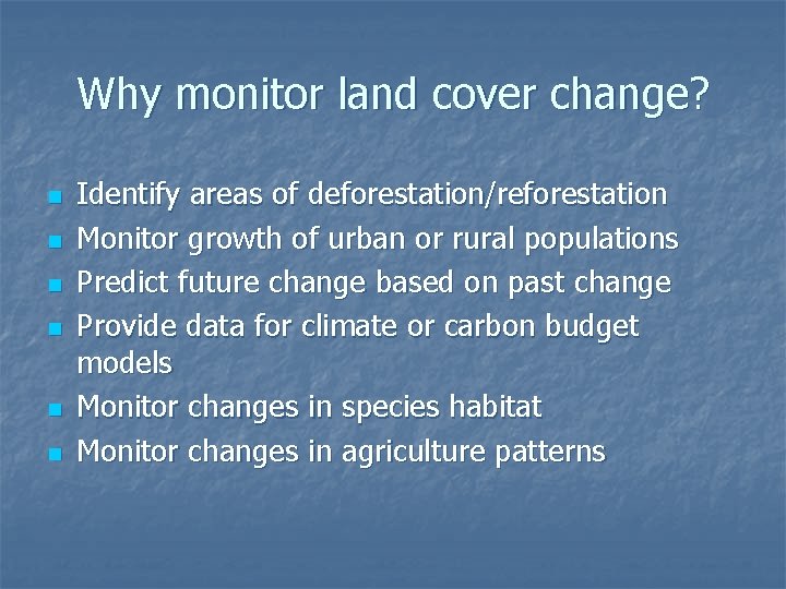 Why monitor land cover change? n n n Identify areas of deforestation/reforestation Monitor growth