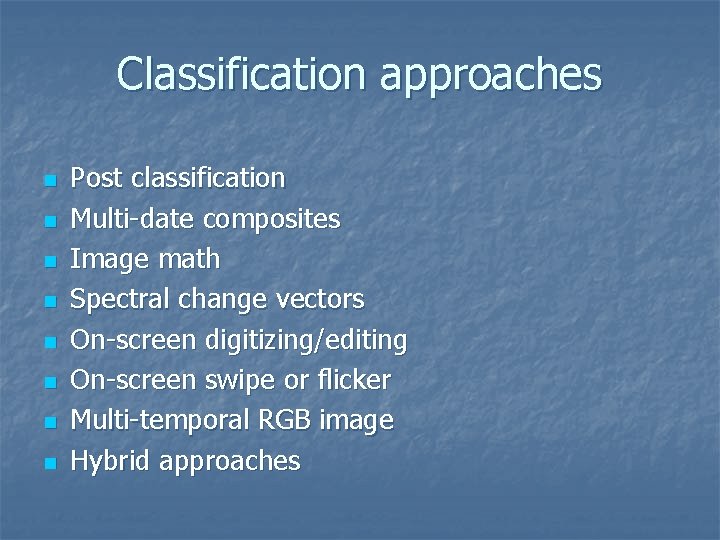 Classification approaches n n n n Post classification Multi-date composites Image math Spectral change