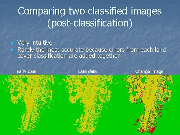 Comparing two classified images (post-classification) n n Very intuitive Rarely the most accurate because