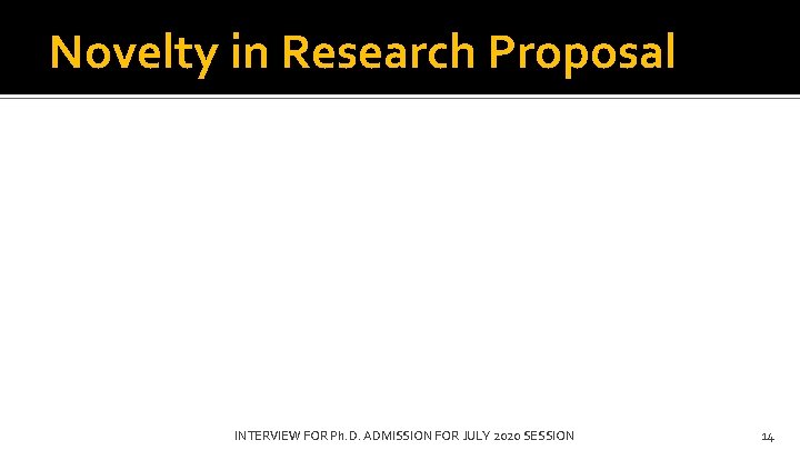 Novelty in Research Proposal INTERVIEW FOR Ph. D. ADMISSION FOR JULY 2020 SESSION 14
