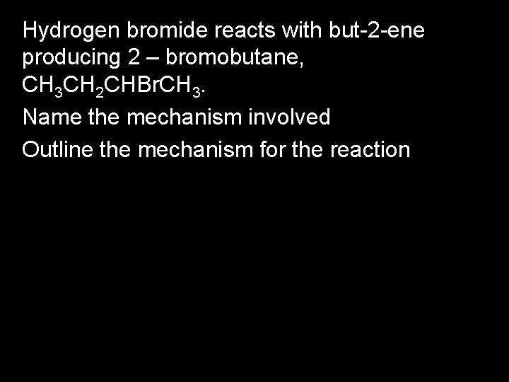 Hydrogen bromide reacts with but-2 -ene producing 2 – bromobutane, CH 3 CH 2