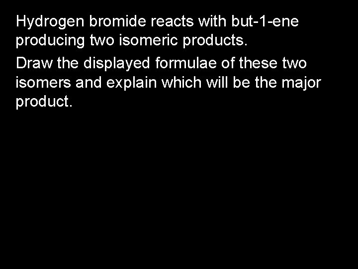 Hydrogen bromide reacts with but-1 -ene producing two isomeric products. Draw the displayed formulae