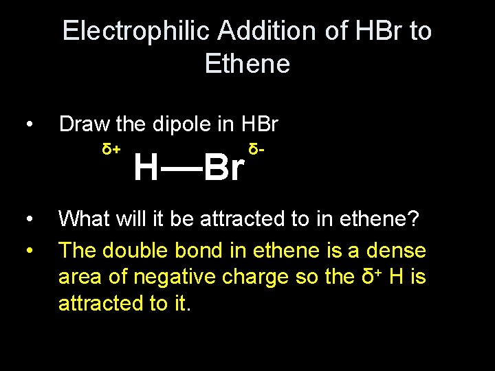 Electrophilic Addition of HBr to Ethene • Draw the dipole in HBr δ+ •