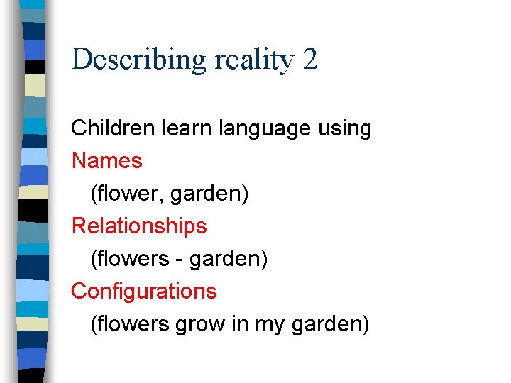 Describing reality 2 Children learn language using Names (flower, garden) Relationships (flowers - garden)