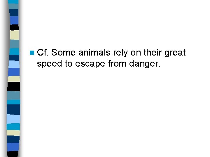 n Cf. Some animals rely on their great speed to escape from danger. 