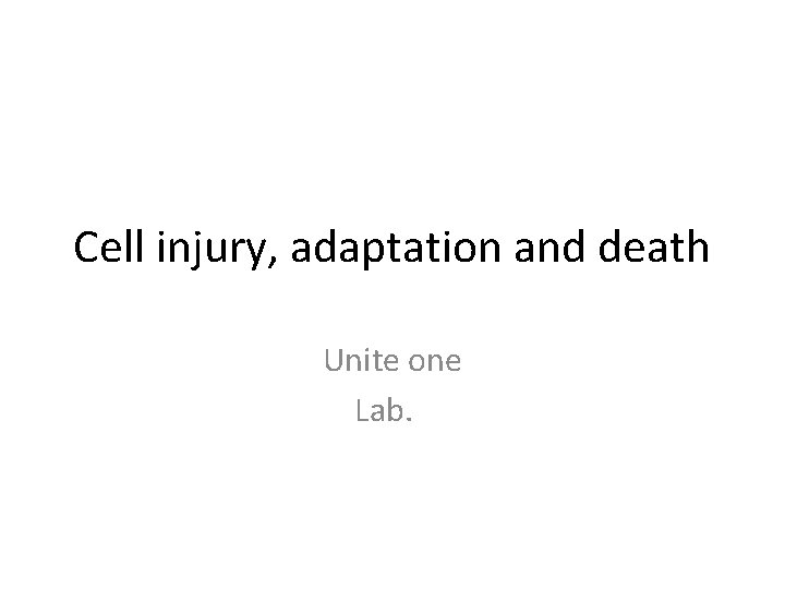 Cell injury, adaptation and death Unite one Lab. 