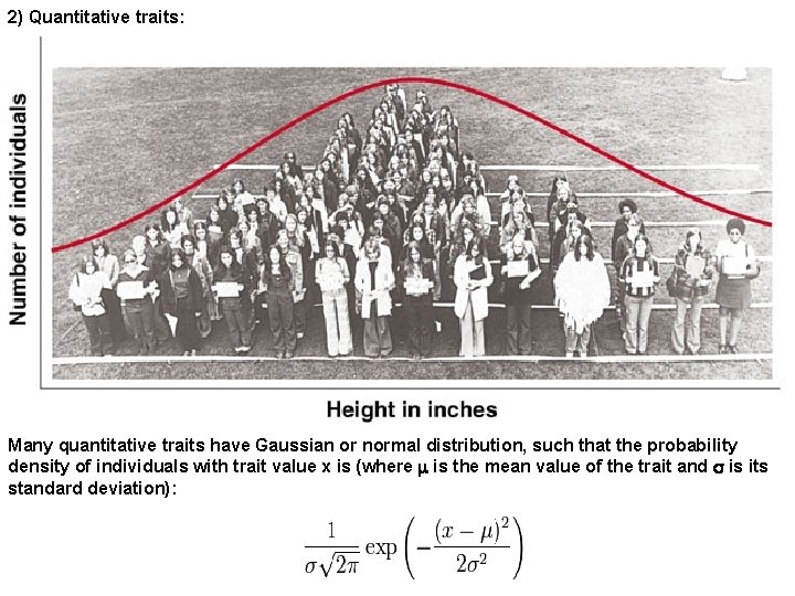 2) Quantitative traits: Many quantitative traits have Gaussian or normal distribution, such that the