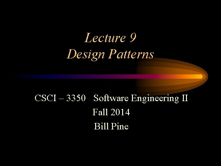 Lecture 9 Design Patterns CSCI – 3350 Software Engineering II Fall 2014 Bill Pine