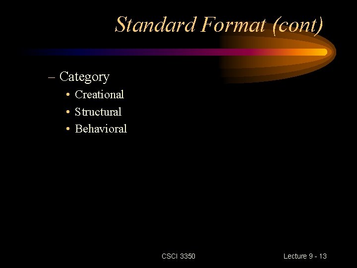 Standard Format (cont) – Category • Creational • Structural • Behavioral CSCI 3350 Lecture