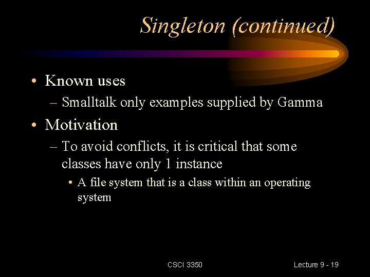 Singleton (continued) • Known uses – Smalltalk only examples supplied by Gamma • Motivation