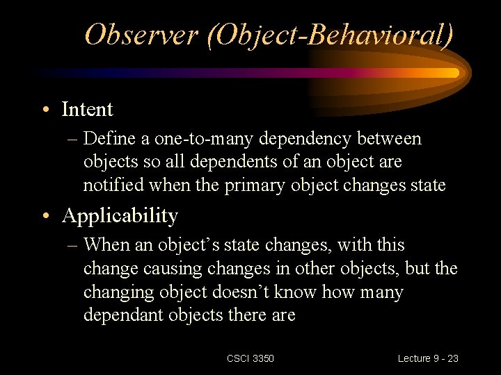 Observer (Object-Behavioral) • Intent – Define a one-to-many dependency between objects so all dependents