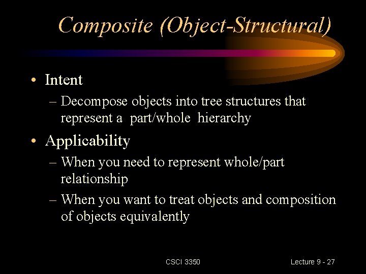 Composite (Object-Structural) • Intent – Decompose objects into tree structures that represent a part/whole