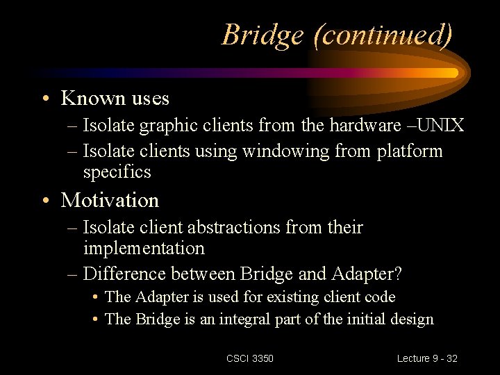 Bridge (continued) • Known uses – Isolate graphic clients from the hardware –UNIX –