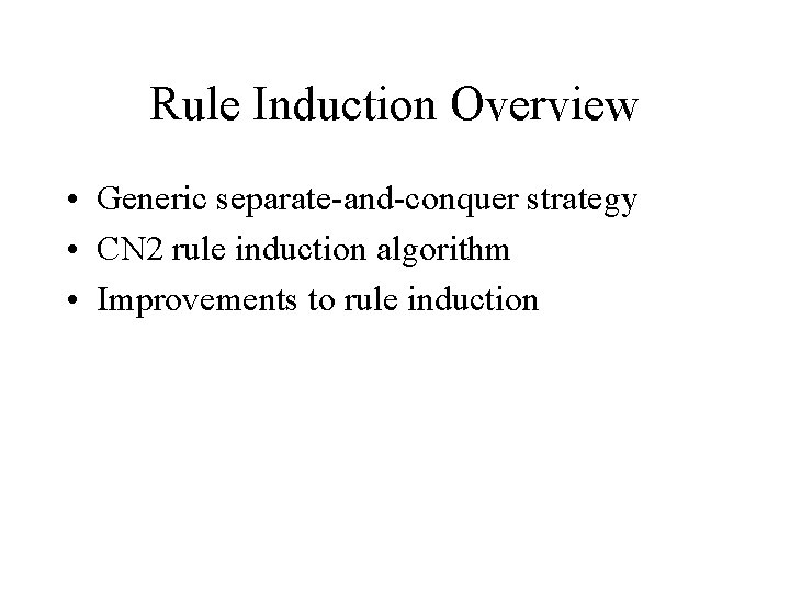 Rule Induction Overview • Generic separate-and-conquer strategy • CN 2 rule induction algorithm •