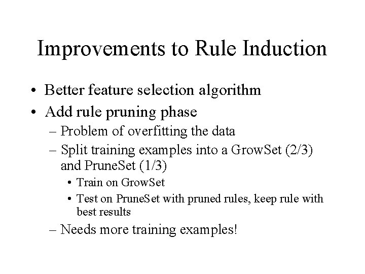 Improvements to Rule Induction • Better feature selection algorithm • Add rule pruning phase