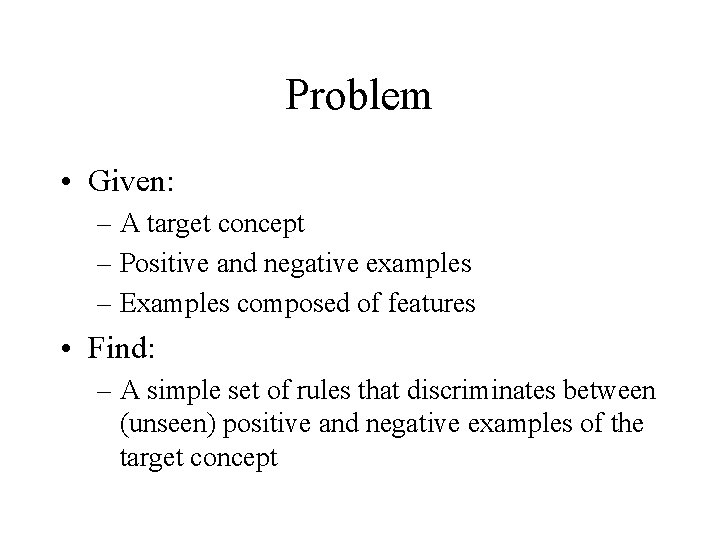 Problem • Given: – A target concept – Positive and negative examples – Examples