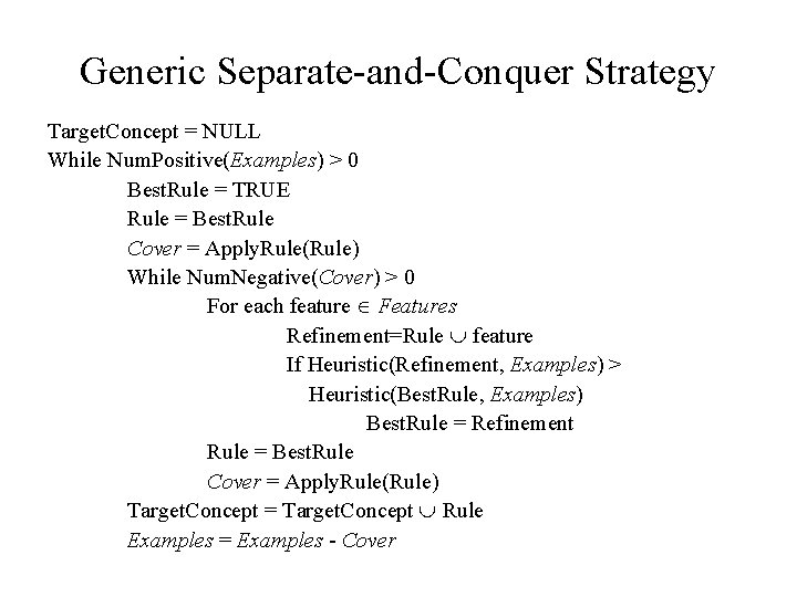 Generic Separate-and-Conquer Strategy Target. Concept = NULL While Num. Positive(Examples) > 0 Best. Rule