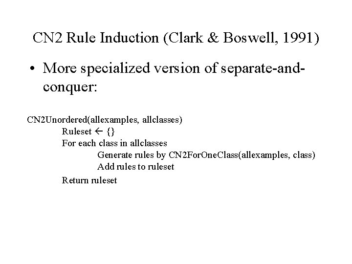 CN 2 Rule Induction (Clark & Boswell, 1991) • More specialized version of separate-andconquer: