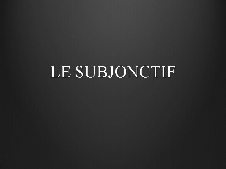 LE SUBJONCTIF 