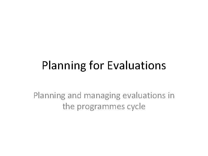 Planning for Evaluations Planning and managing evaluations in the programmes cycle 