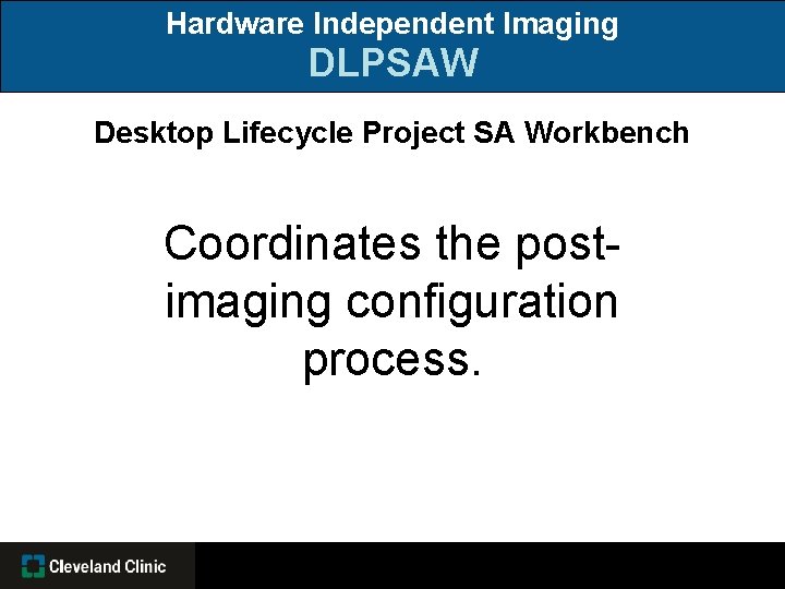 Hardware Independent Imaging DLPSAW Desktop Lifecycle Project SA Workbench Coordinates the postimaging configuration process.