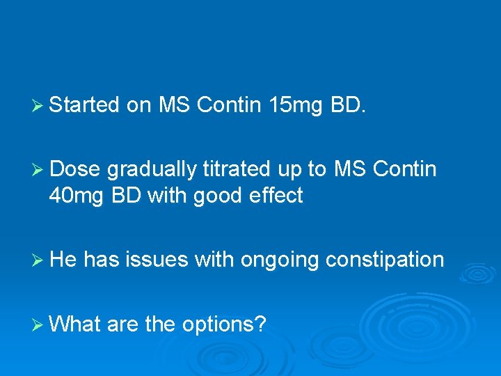 Ø Started on MS Contin 15 mg BD. Ø Dose gradually titrated up to Ø Started on MS Contin 15 mg BD. Ø Dose gradually titrated up to